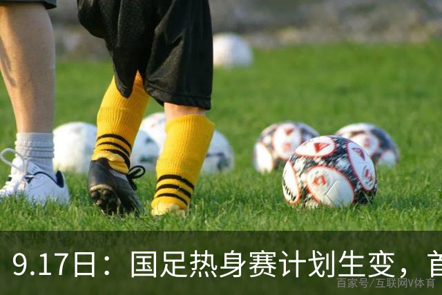 9.17日：国足热身赛计划生变，首战对手取消行程，赵松源或将迎来最佳表现机会