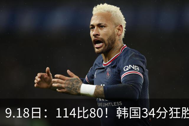 9.18日：114比80！韩国34分狂胜约旦晋级4强，中国男篮收到两个坏消息，李贤重这关怎么过